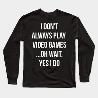 I don't always play video games... oh wait, I do funny t-shirt Long Sleeve T-Shirt